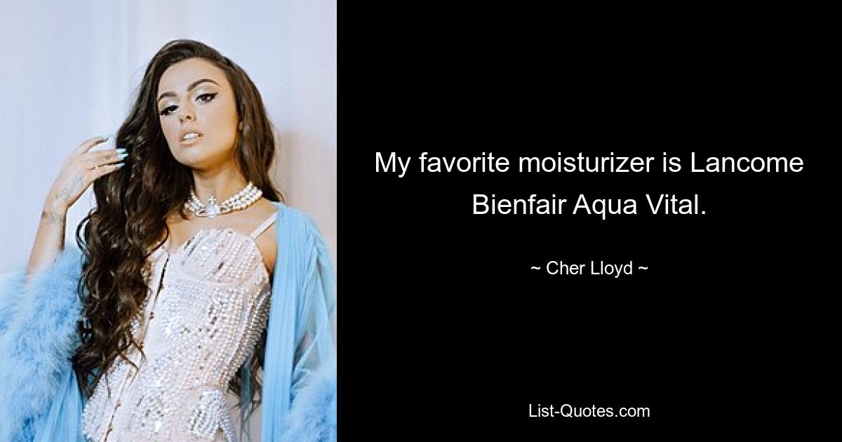 My favorite moisturizer is Lancome Bienfair Aqua Vital. — © Cher Lloyd