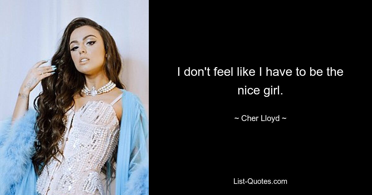 I don't feel like I have to be the nice girl. — © Cher Lloyd