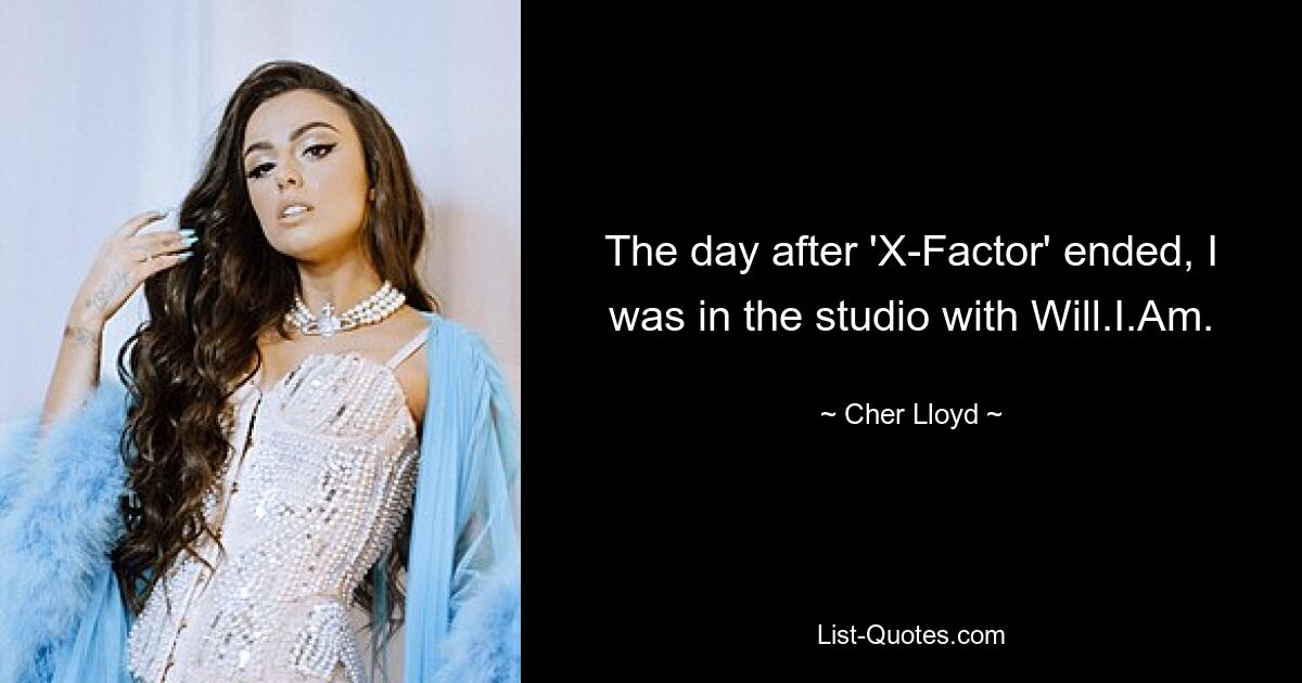 The day after 'X-Factor' ended, I was in the studio with Will.I.Am. — © Cher Lloyd