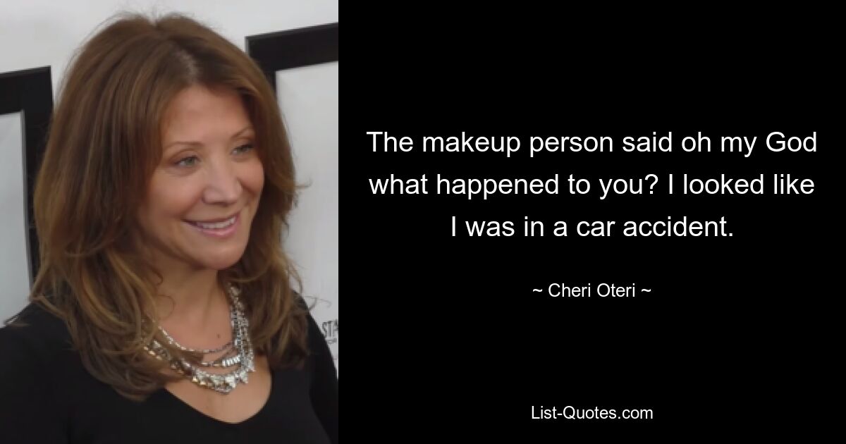 The makeup person said oh my God what happened to you? I looked like I was in a car accident. — © Cheri Oteri