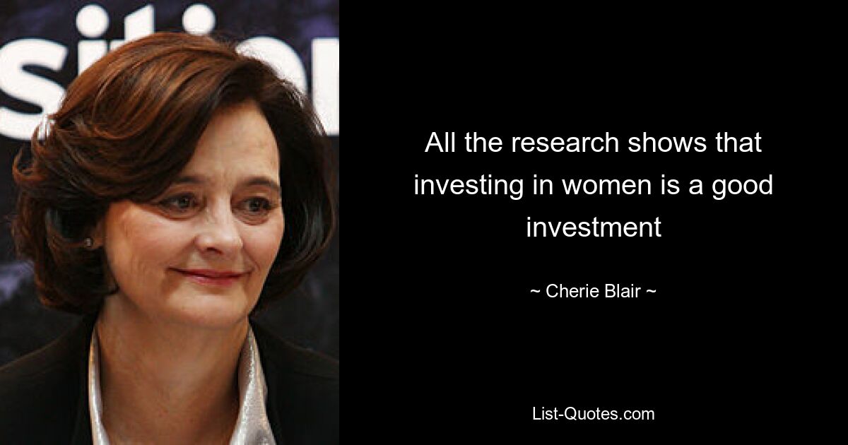 All the research shows that investing in women is a good investment — © Cherie Blair