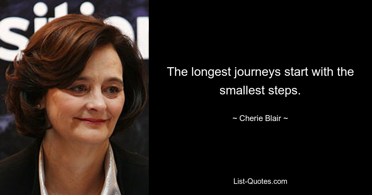 The longest journeys start with the smallest steps. — © Cherie Blair