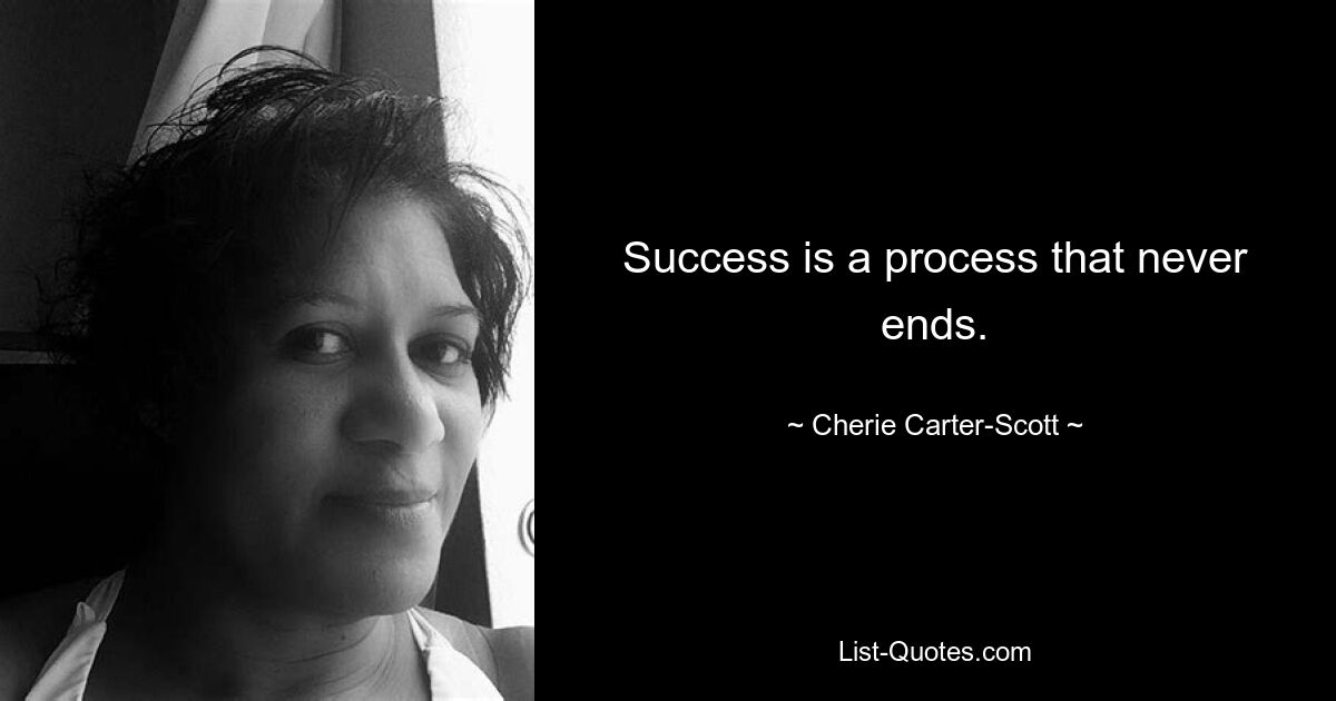 Success is a process that never ends. — © Cherie Carter-Scott