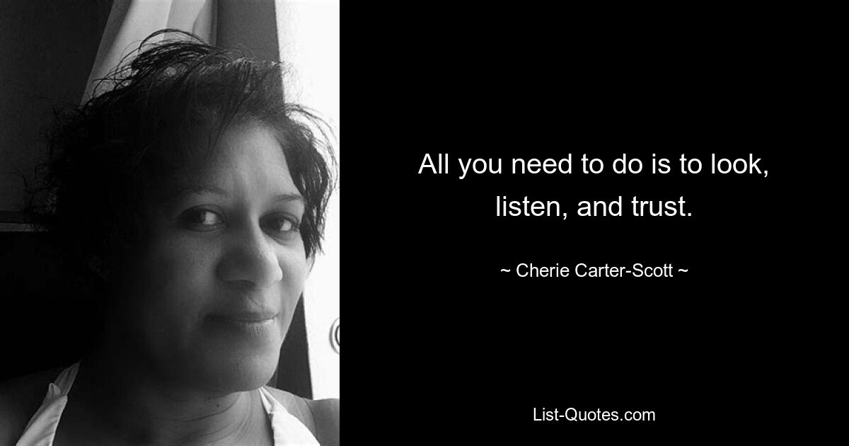 All you need to do is to look, listen, and trust. — © Cherie Carter-Scott