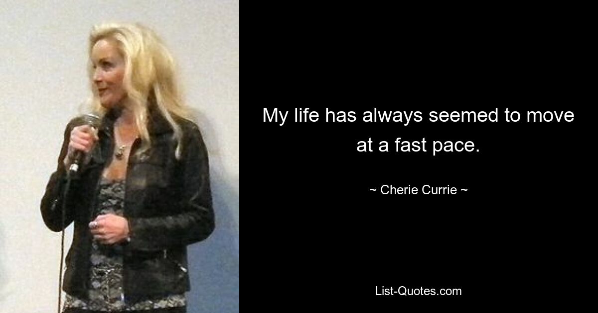 My life has always seemed to move at a fast pace. — © Cherie Currie