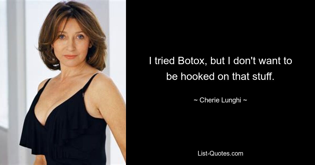 I tried Botox, but I don't want to be hooked on that stuff. — © Cherie Lunghi