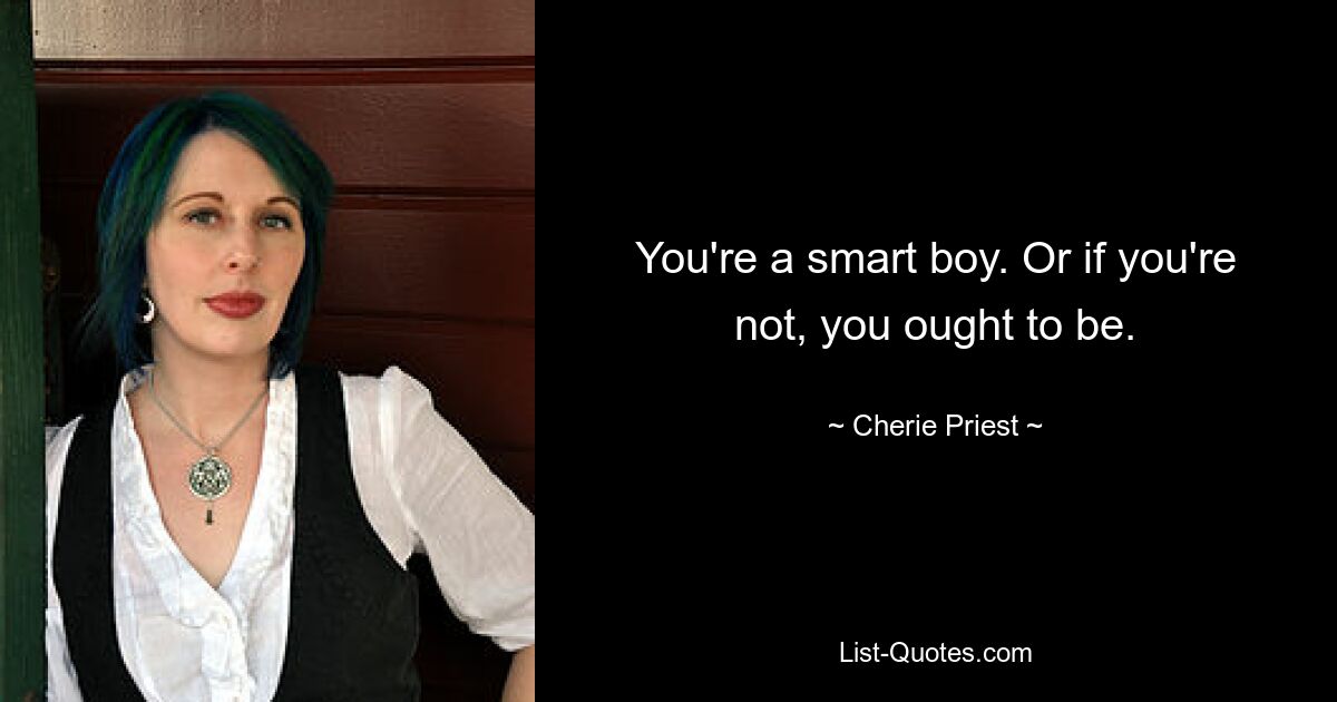 You're a smart boy. Or if you're not, you ought to be. — © Cherie Priest