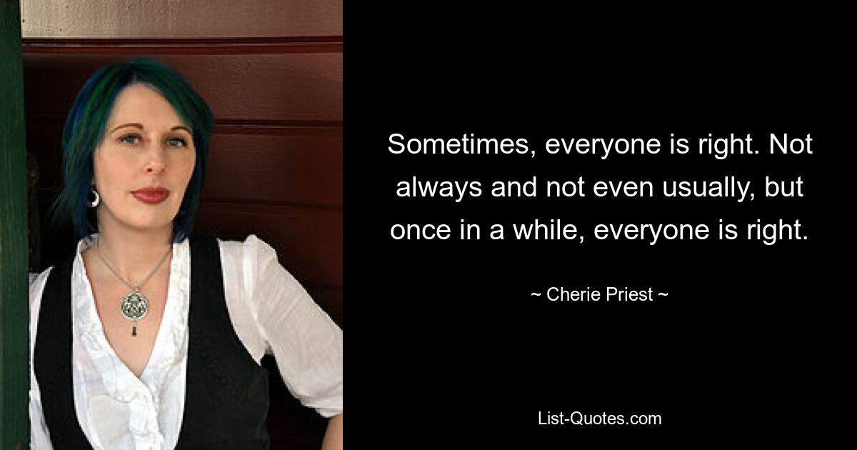 Sometimes, everyone is right. Not always and not even usually, but once in a while, everyone is right. — © Cherie Priest