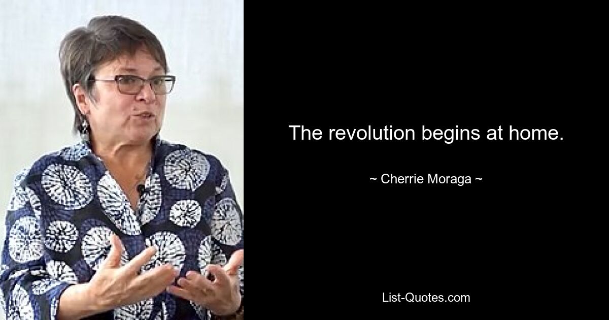 The revolution begins at home. — © Cherrie Moraga