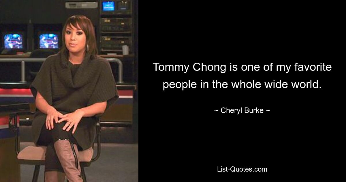 Tommy Chong is one of my favorite people in the whole wide world. — © Cheryl Burke