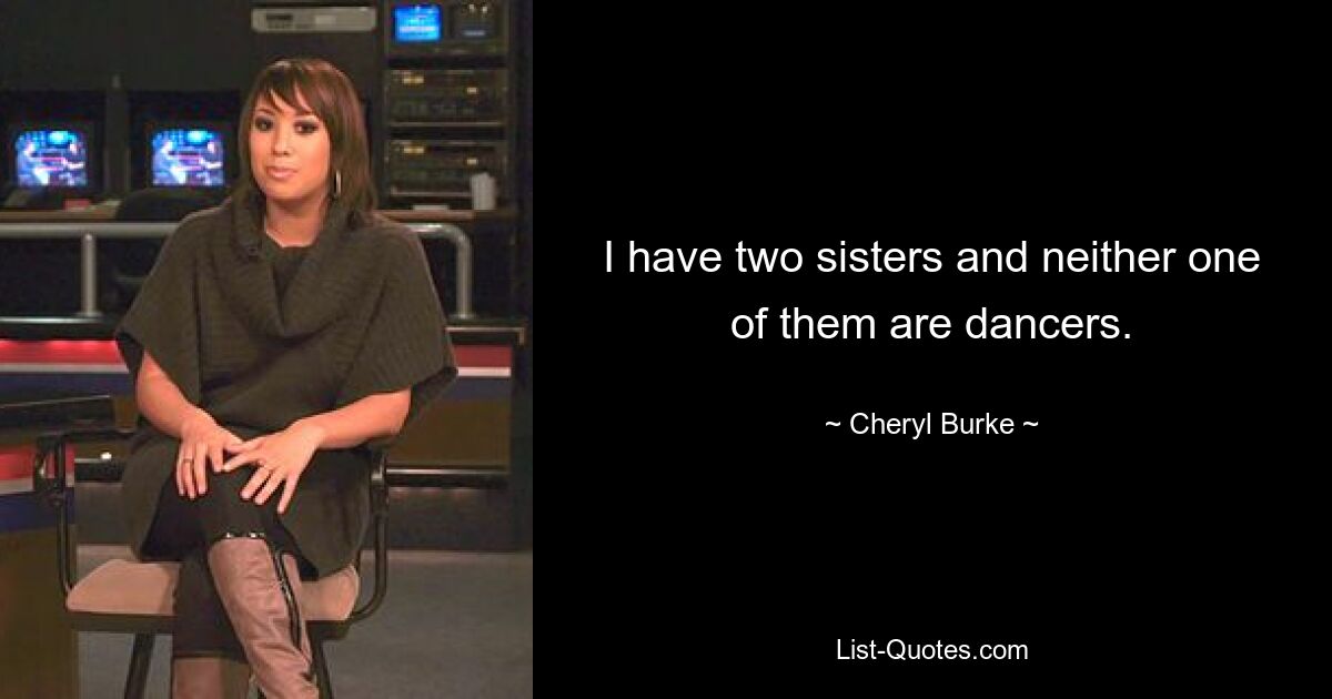 I have two sisters and neither one of them are dancers. — © Cheryl Burke