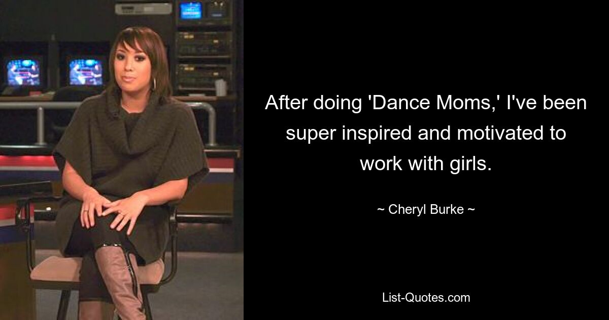 After doing 'Dance Moms,' I've been super inspired and motivated to work with girls. — © Cheryl Burke