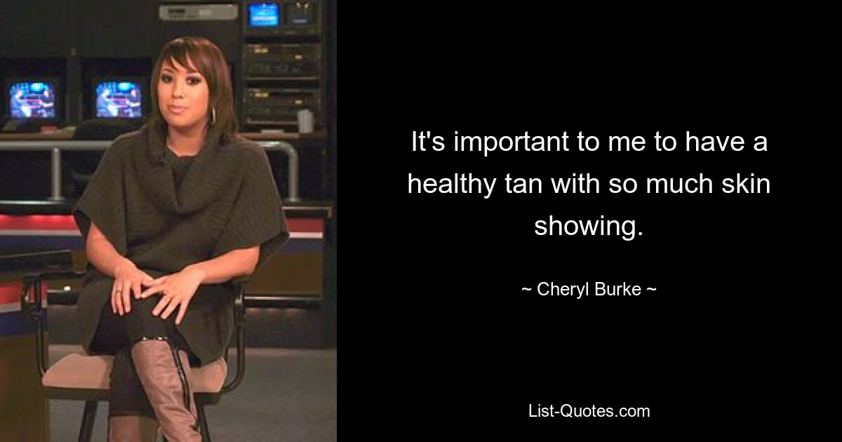 It's important to me to have a healthy tan with so much skin showing. — © Cheryl Burke