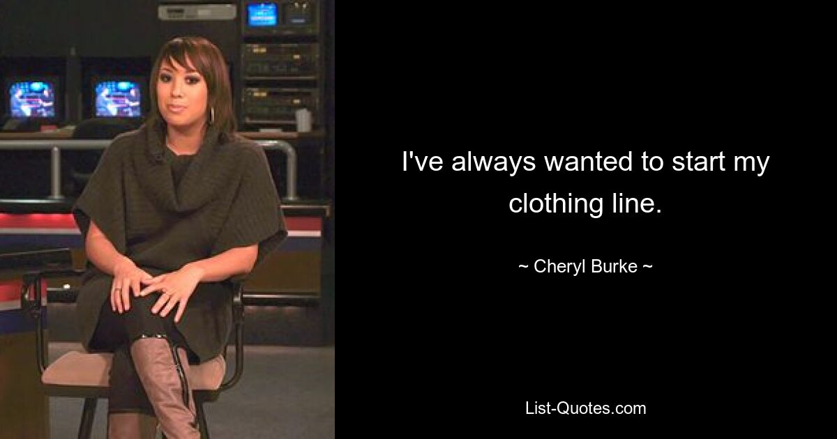 I've always wanted to start my clothing line. — © Cheryl Burke