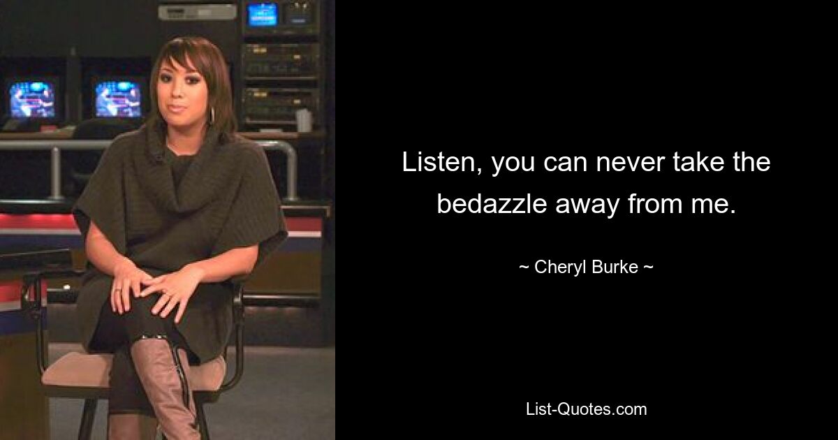 Listen, you can never take the bedazzle away from me. — © Cheryl Burke