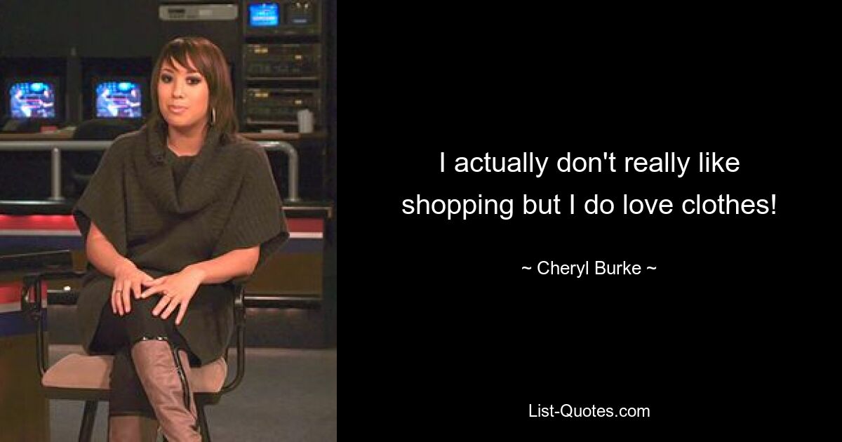 I actually don't really like shopping but I do love clothes! — © Cheryl Burke