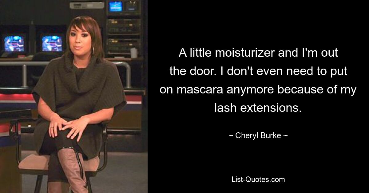 A little moisturizer and I'm out the door. I don't even need to put on mascara anymore because of my lash extensions. — © Cheryl Burke