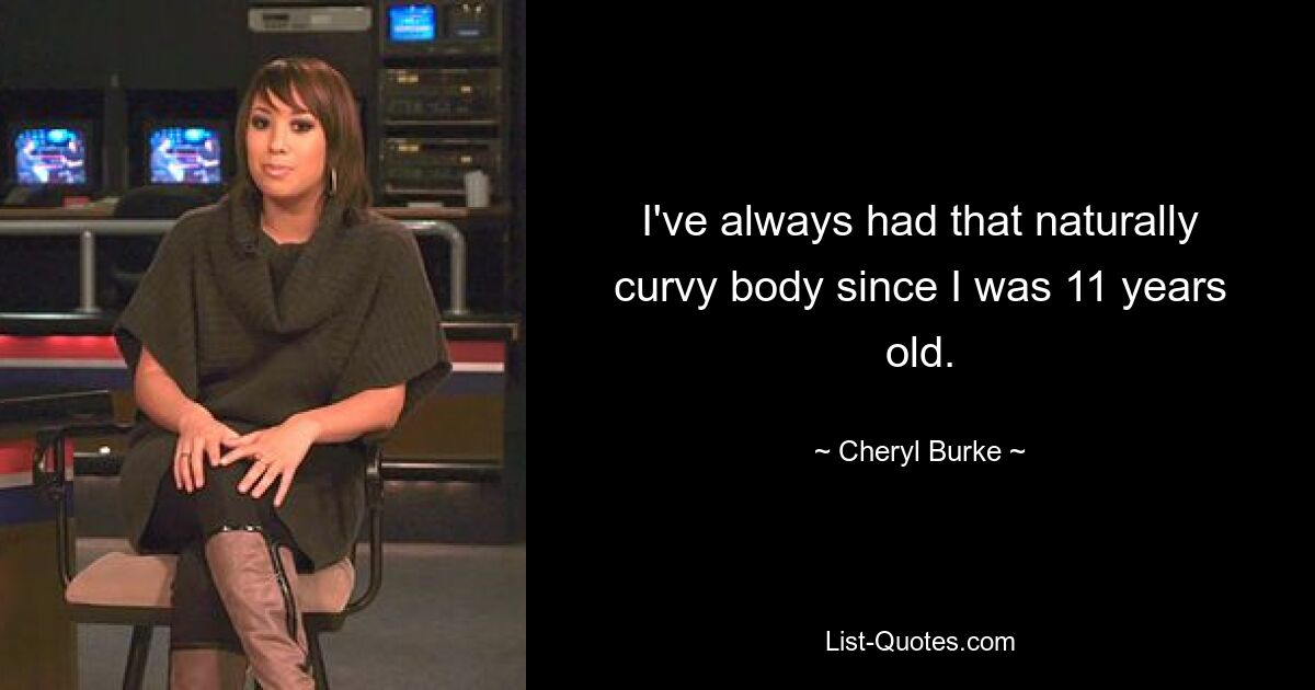 I've always had that naturally curvy body since I was 11 years old. — © Cheryl Burke