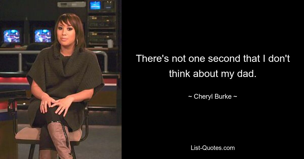 There's not one second that I don't think about my dad. — © Cheryl Burke