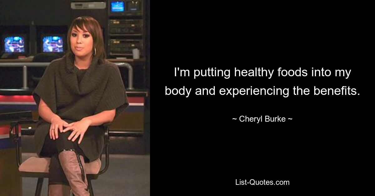 I'm putting healthy foods into my body and experiencing the benefits. — © Cheryl Burke