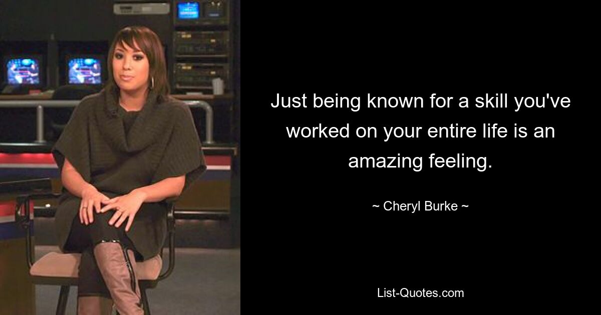 Just being known for a skill you've worked on your entire life is an amazing feeling. — © Cheryl Burke