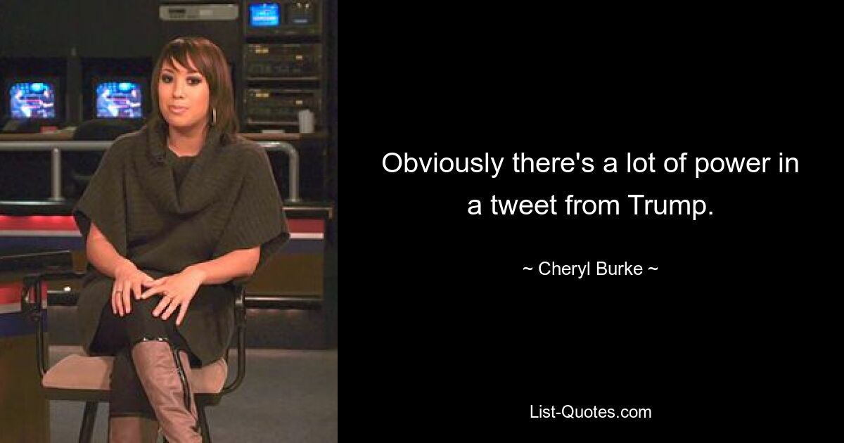 Obviously there's a lot of power in a tweet from Trump. — © Cheryl Burke