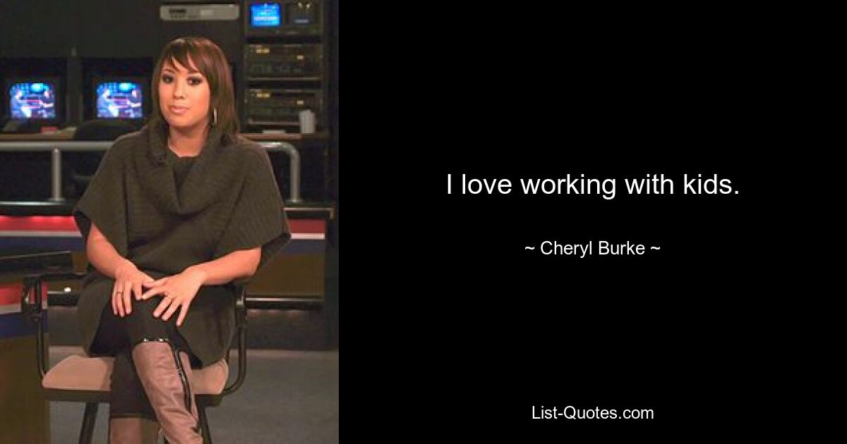 I love working with kids. — © Cheryl Burke