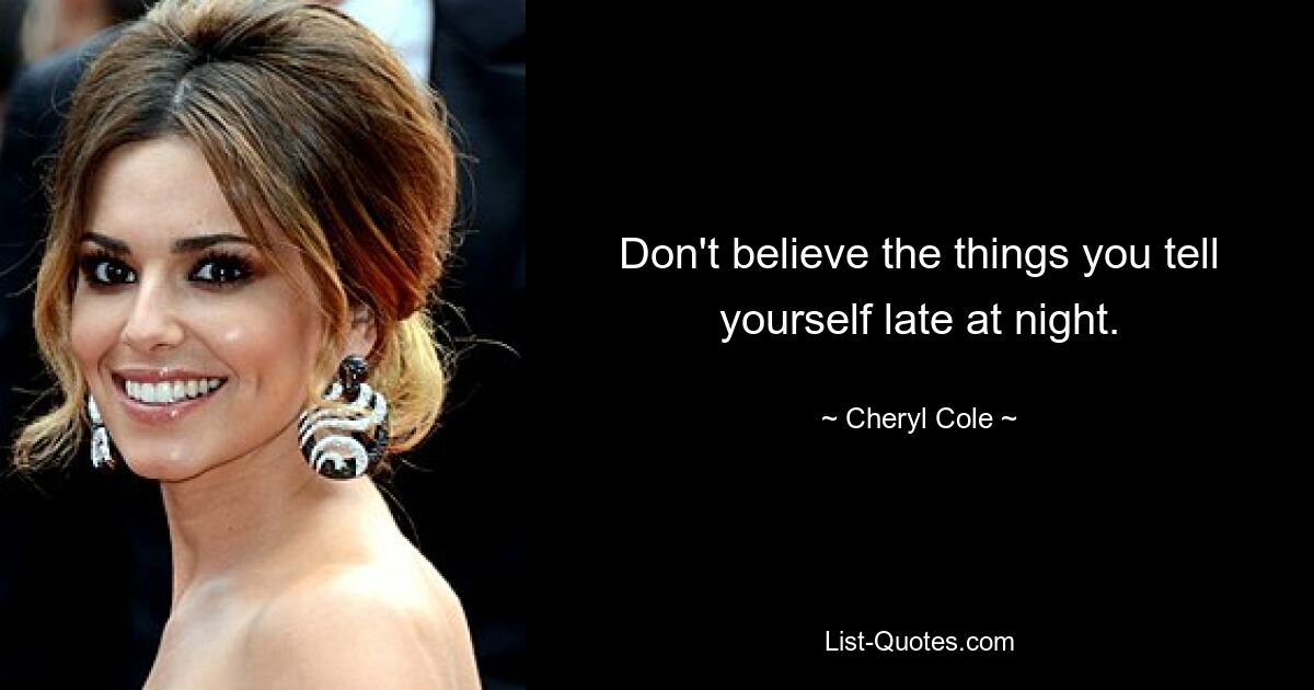 Don't believe the things you tell yourself late at night. — © Cheryl Cole