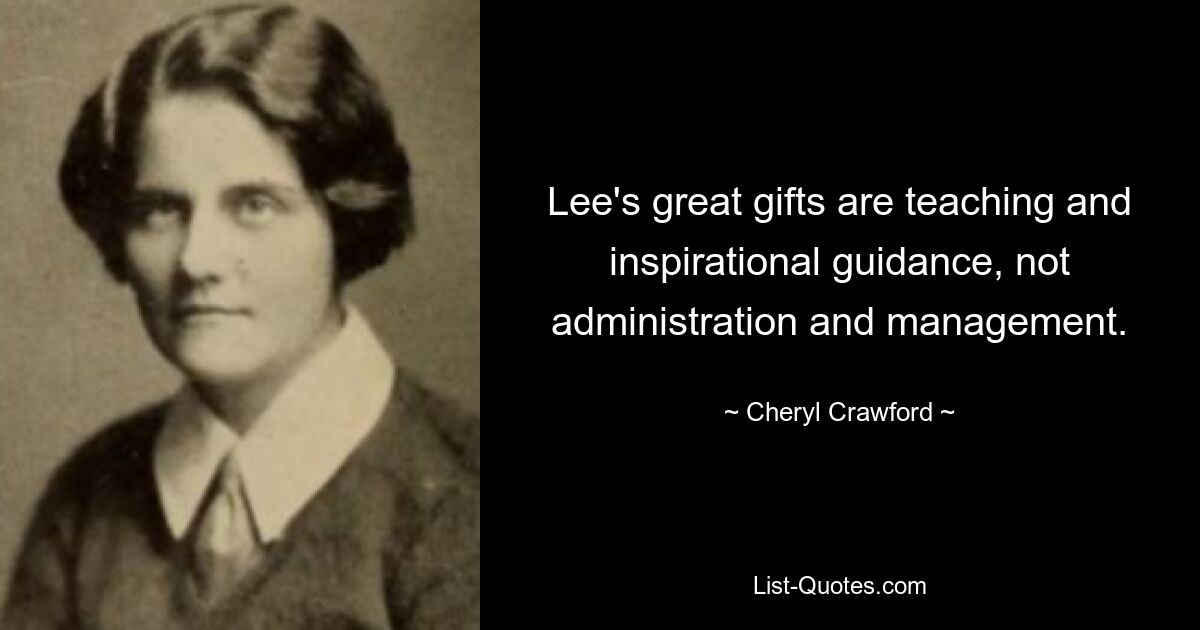 Lee's great gifts are teaching and inspirational guidance, not administration and management. — © Cheryl Crawford