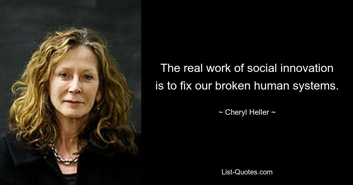 The real work of social innovation is to fix our broken human systems. — © Cheryl Heller