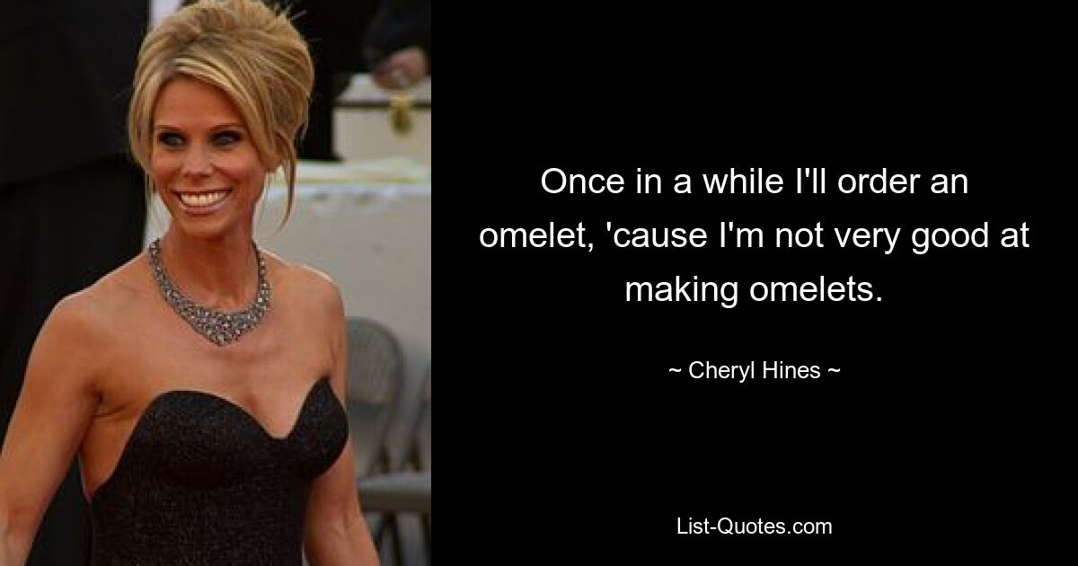 Once in a while I'll order an omelet, 'cause I'm not very good at making omelets. — © Cheryl Hines