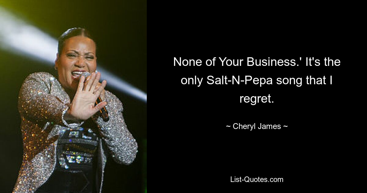 None of Your Business.' It's the only Salt-N-Pepa song that I regret. — © Cheryl James