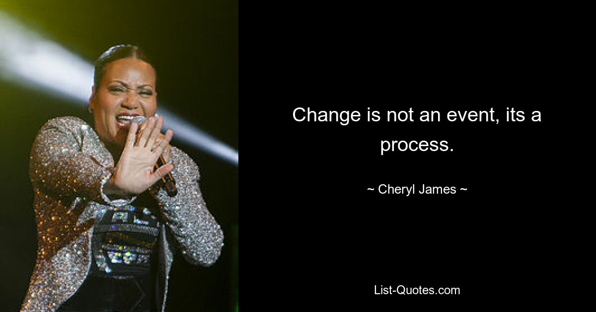 Change is not an event, its a process. — © Cheryl James