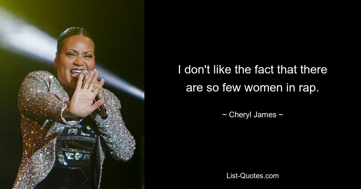 I don't like the fact that there are so few women in rap. — © Cheryl James