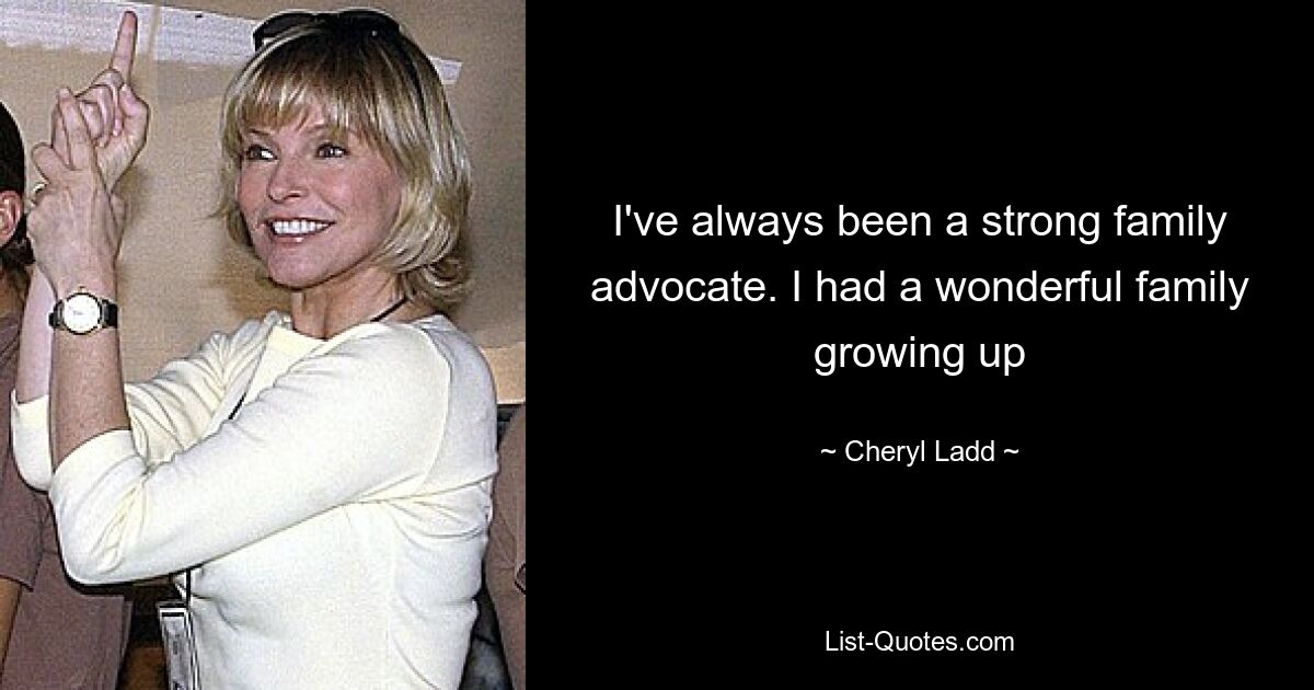 I've always been a strong family advocate. I had a wonderful family growing up — © Cheryl Ladd