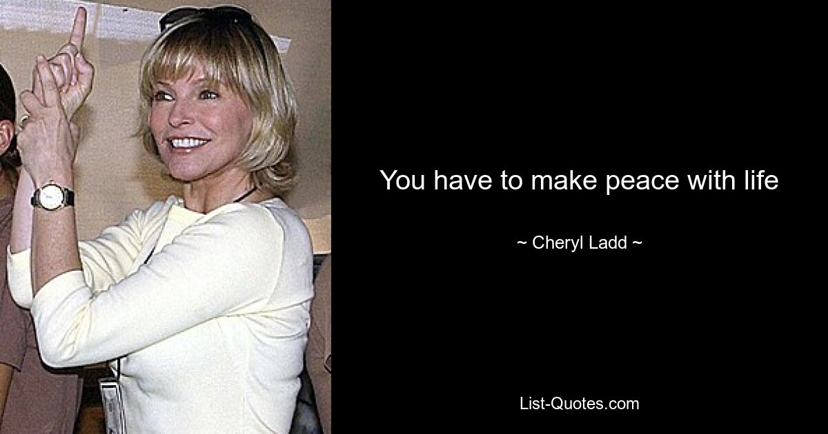 You have to make peace with life — © Cheryl Ladd