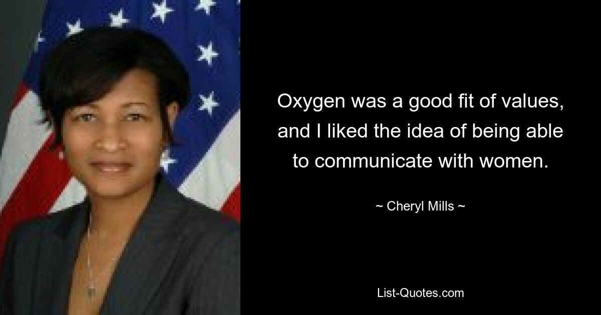 Oxygen was a good fit of values, and I liked the idea of being able to communicate with women. — © Cheryl Mills