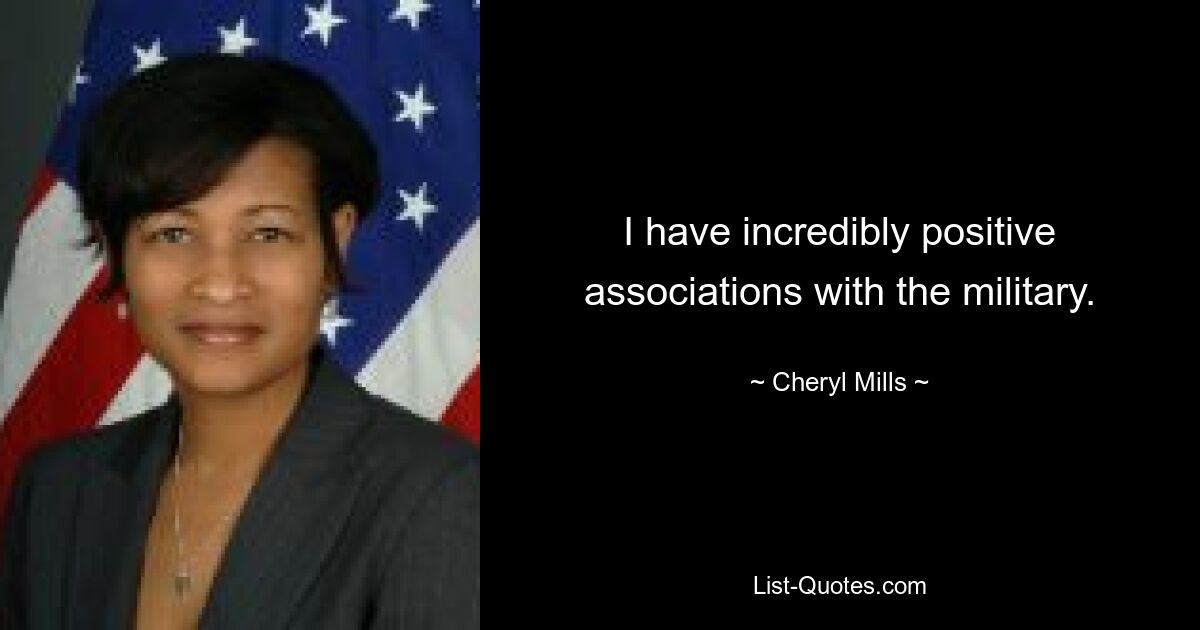 I have incredibly positive associations with the military. — © Cheryl Mills