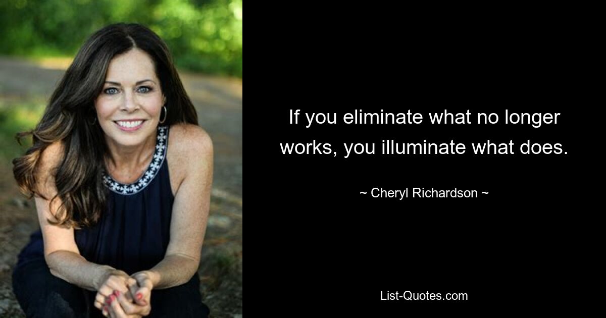 If you eliminate what no longer works, you illuminate what does. — © Cheryl Richardson