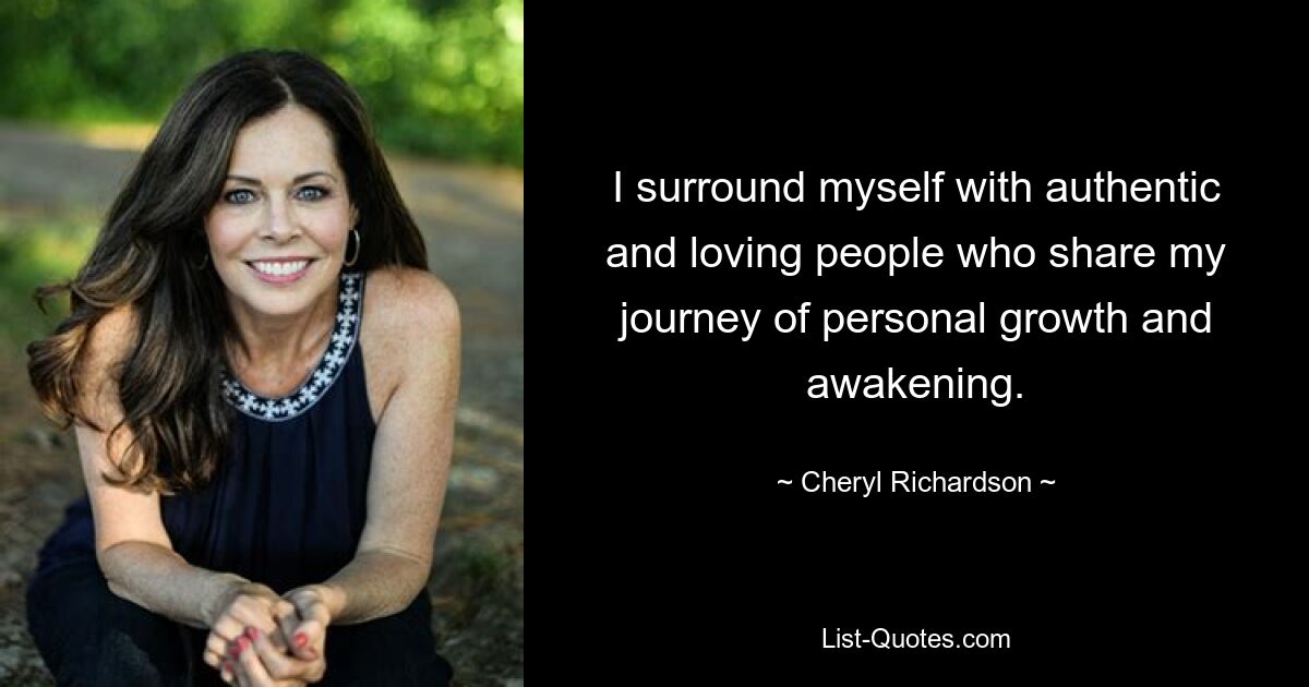 I surround myself with authentic and loving people who share my journey of personal growth and awakening. — © Cheryl Richardson