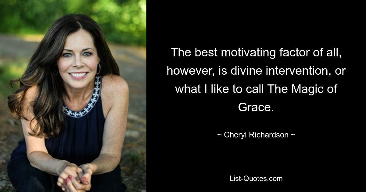 The best motivating factor of all, however, is divine intervention, or what I like to call The Magic of Grace. — © Cheryl Richardson