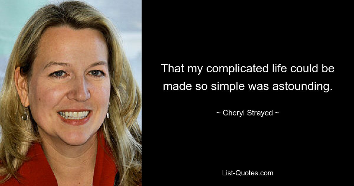 That my complicated life could be made so simple was astounding. — © Cheryl Strayed