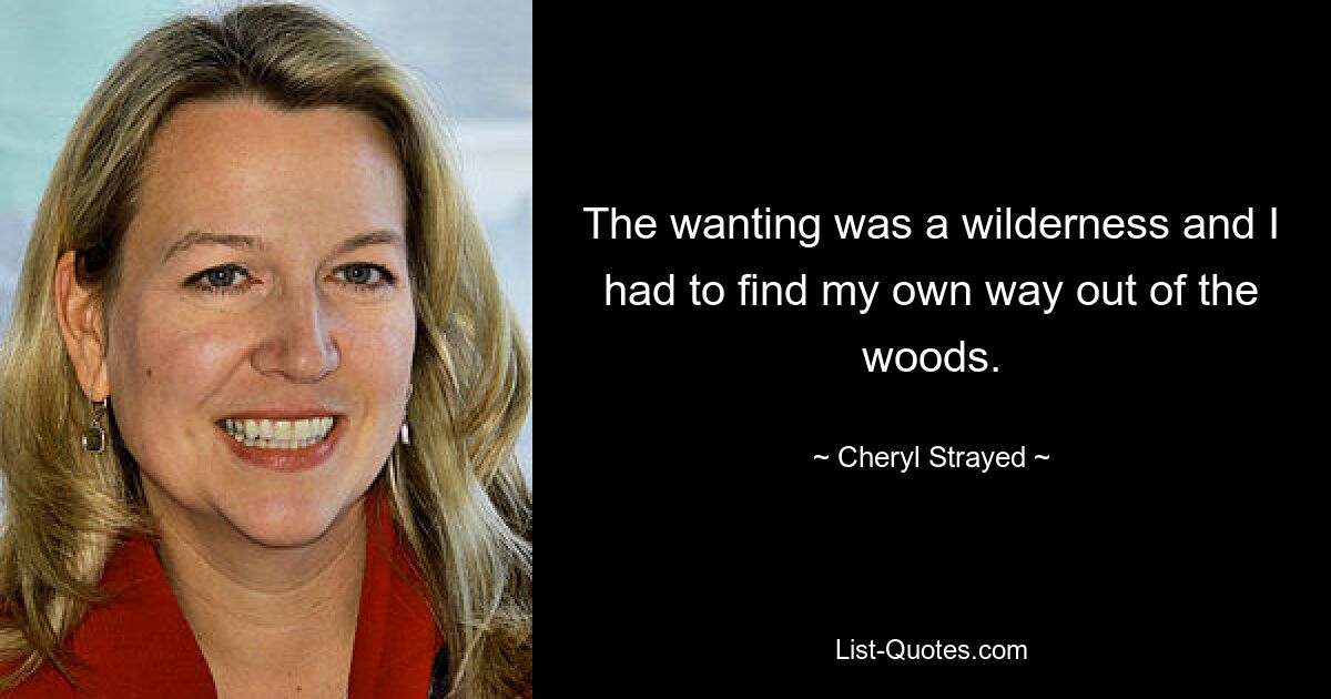 Das Wollen war eine Wildnis und ich musste meinen eigenen Weg aus dem Wald finden. — © Cheryl Strayed