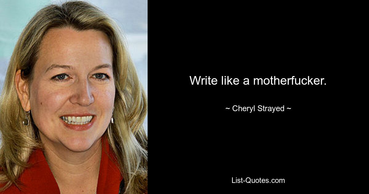 Write like a motherfucker. — © Cheryl Strayed