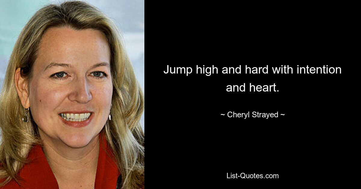 Jump high and hard with intention and heart. — © Cheryl Strayed