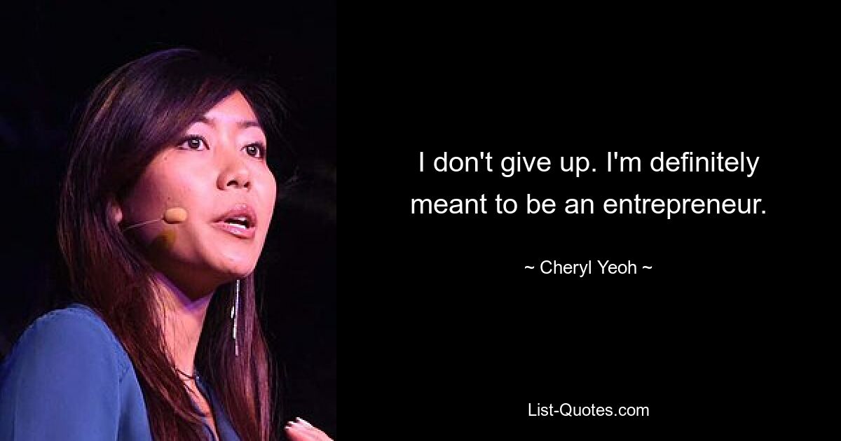 I don't give up. I'm definitely meant to be an entrepreneur. — © Cheryl Yeoh