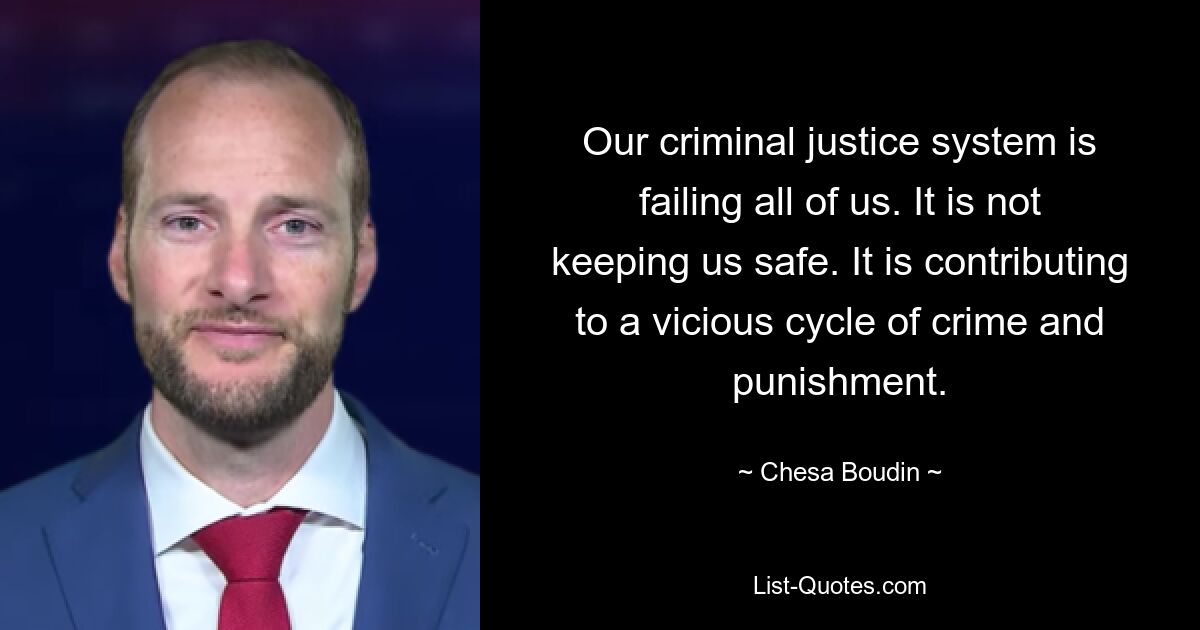 Our criminal justice system is failing all of us. It is not keeping us safe. It is contributing to a vicious cycle of crime and punishment. — © Chesa Boudin