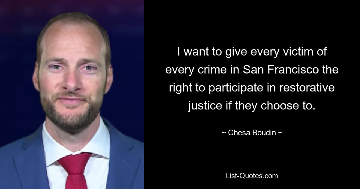 I want to give every victim of every crime in San Francisco the right to participate in restorative justice if they choose to. — © Chesa Boudin