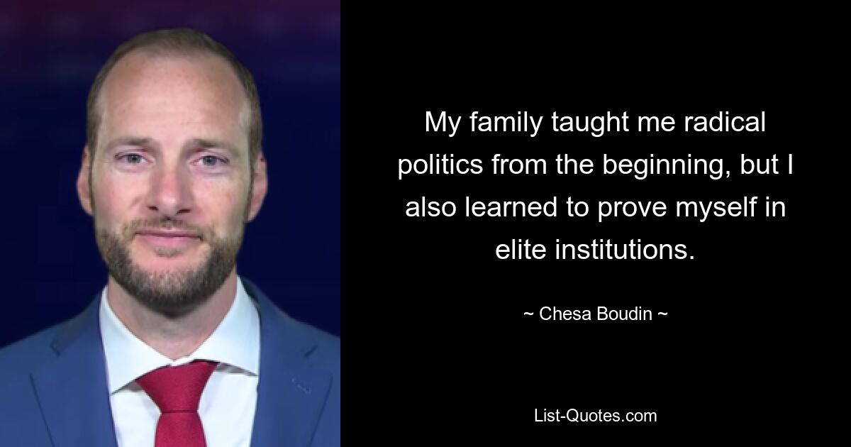 My family taught me radical politics from the beginning, but I also learned to prove myself in elite institutions. — © Chesa Boudin