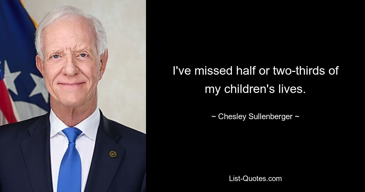 I've missed half or two-thirds of my children's lives. — © Chesley Sullenberger